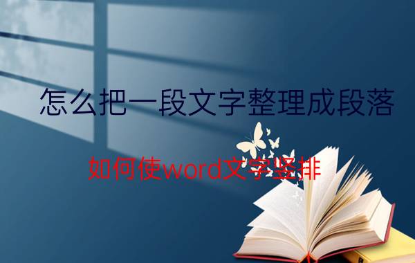 怎么把一段文字整理成段落 如何使word文字竖排？